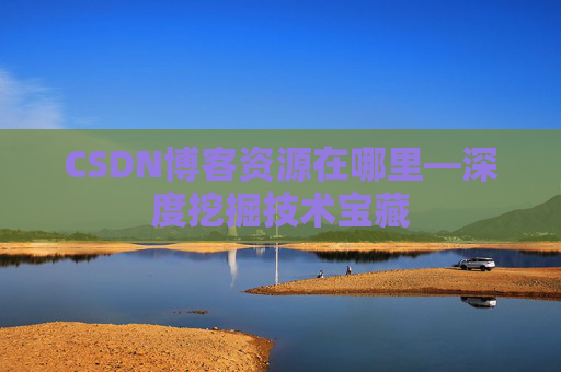CSDN博客资源在哪里—深度挖掘技术宝藏